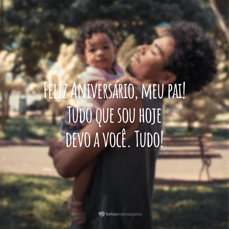 Feliz Aniversário, meu pai! Tudo que sou hoje devo a você. Tudo!