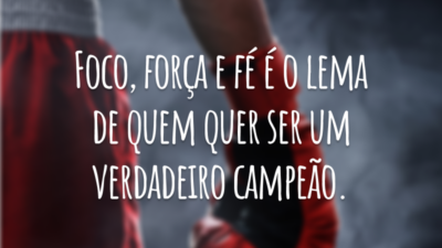 Foco, força e fé é o lema de quem quer ser um verdadeiro campeão.