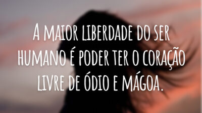 A maior liberdade do ser humano é poder ter o coração livre de ódio e mágoa.