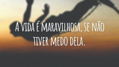A vida é maravilhosa, se não tiver medo dela.