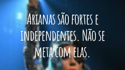 Arianas são fortes e independentes. Não se meta com elas.