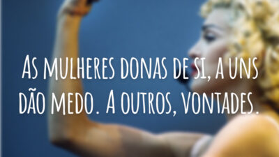 As mulheres donas de si, a uns dão medo. A outros, vontades.