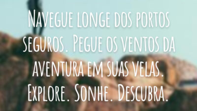 Navegue longe dos portos seguros. Pegue os ventos da aventura em suas velas. Explore. Sonhe. Descubra.