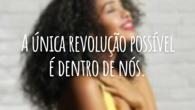 A única revolução possível é dentro de nós.