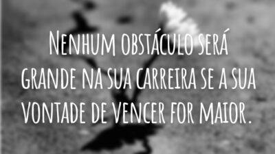 Nenhum obstáculo será grande na sua carreira se a sua vontade de vencer for maior.