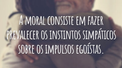 A moral consiste em fazer prevalecer os instintos simpáticos sobre os impulsos egoístas.