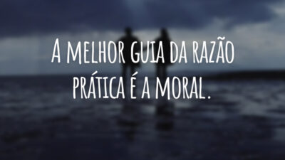 A melhor guia da razão prática é a moral.