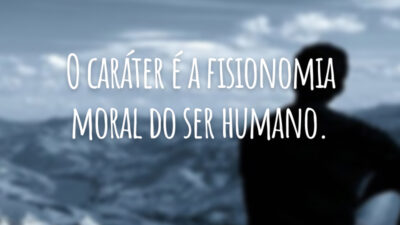 O caráter é a fisionomia moral do ser humano.