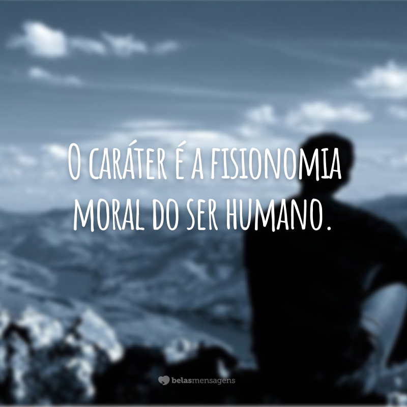 O caráter é a fisionomia moral do ser humano.