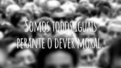 Somos todos iguais perante o dever moral.
