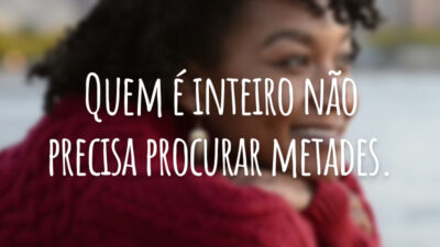 Quem é inteiro não precisa procurar metades.