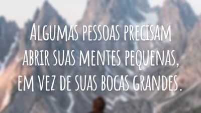 Algumas pessoas precisam abrir suas mentes pequenas, em vez de suas bocas grandes.