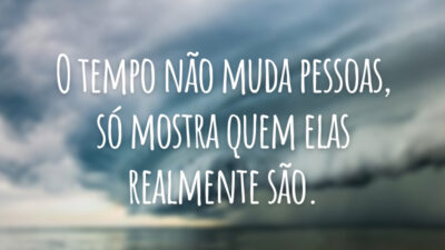 O tempo não muda pessoas, só mostra quem elas realmente são.
