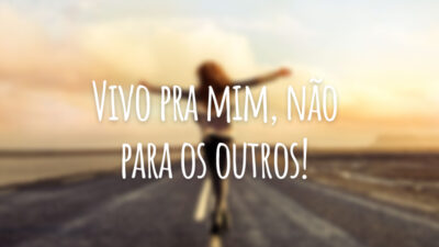 Vivo pra mim, não para os outros!