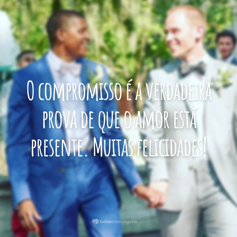 O compromisso é a verdadeira prova de que o amor está presente. Muitas felicidades!