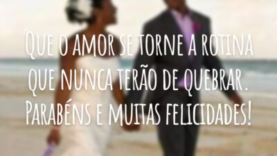 Que o amor se torne a rotina que nunca terão de quebrar. Parabéns e muitas felicidades!