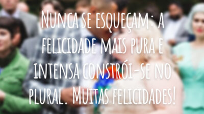 Nunca se esqueçam: a felicidade mais pura e intensa constrói-se no plural. Muitas felicidades!