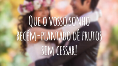 Que o vosso sonho recém-plantado dê frutos sem cessar!