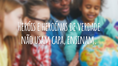 Heróis e heroínas de verdade não usam capa, ensinam.
