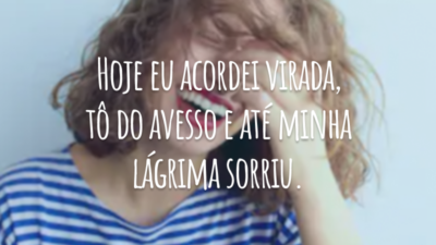 Hoje eu acordei virada, tô do avesso e até minha lágrima sorriu.
