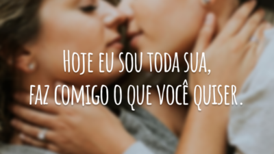 Hoje eu sou toda sua, faz comigo o que você quiser.