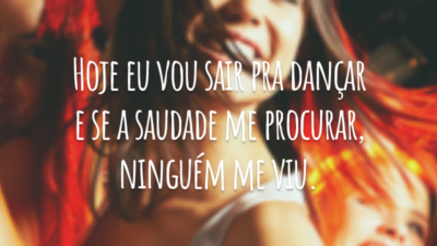 Hoje eu vou sair pra dançar e se a saudade me procurar, ninguém me viu.
