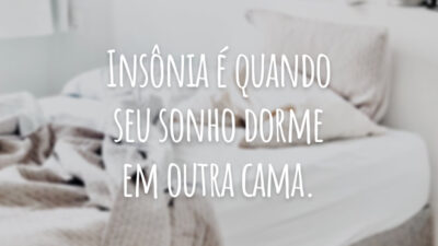 Insônia é quando seu sonho dorme em outra cama.