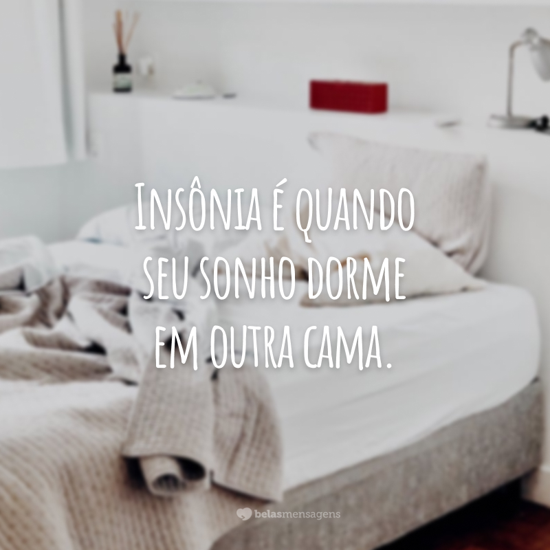 Insônia é quando seu sonho dorme em outra cama.