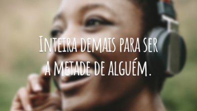 Inteira demais para ser a metade de alguém.