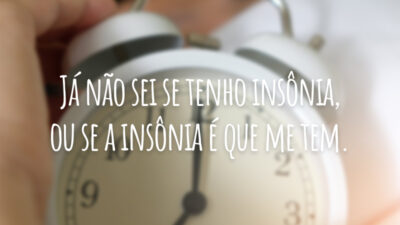Já não sei se tenho insônia, ou se a insônia é que me tem.