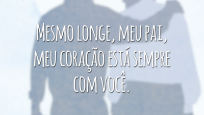 Mesmo longe, meu pai, meu coração está sempre com você.