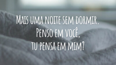 Mais uma noite sem dormir. Penso em você, tu pensa em mim?