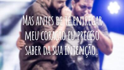 Mas antes de te entregar meu coração eu preciso saber da sua intenção.