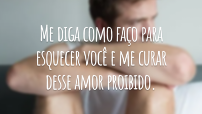 Me diga como faço para esquecer você e me curar desse amor proibido.