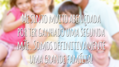 Me sinto muito abençoada por ter ganhado uma segunda mãe. Somos definitivamente uma grande família!
