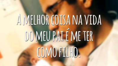 A melhor coisa na vida do meu pai é me ter como filho.