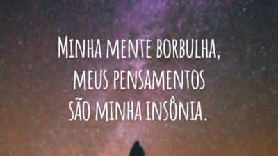 Minha mente borbulha, meus pensamentos são minha insônia.