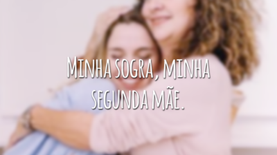 Minha sogra, minha segunda mãe.