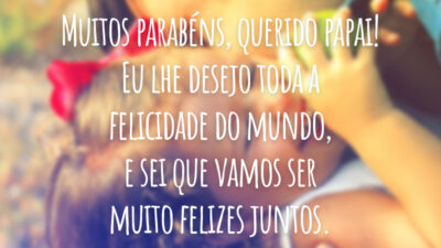 Muitos parabéns, querido papai! Eu lhe desejo toda a felicidade do mundo, e sei que vamos ser muito felizes juntos.
