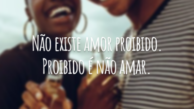 Não existe amor proibido. Proibido é não amar.