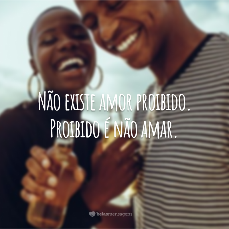 Não existe amor proibido. Proibido é não amar.