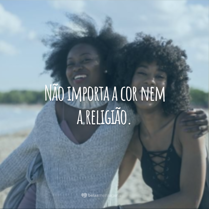 Não importa a cor nem a religião.