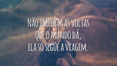 Não importa as voltas que o mundo dá, ela só segue a viagem.