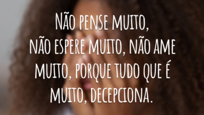 Não pense muito, não espere muito, não ame muito, porque tudo que é muito, decepciona.
