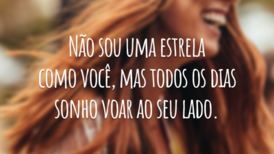 Não sou uma estrela como você, mas todos os dias sonho voar ao seu lado.