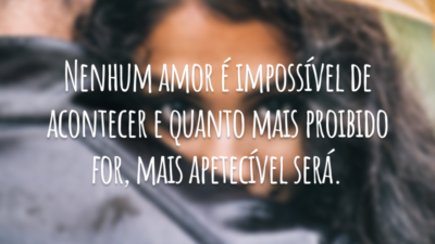 Nenhum amor é impossível de acontecer e quanto mais proibido for, mais apetecível será.