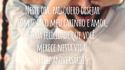 Neste dia, pai, quero desejar com todo o meu carinho e amor, toda felicidade que você merece nesta vida. Feliz aniversário!