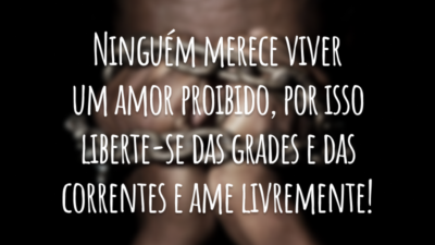 Ninguém merece viver um amor proibido, por isso liberte-se das grades e das correntes e ame livremente!