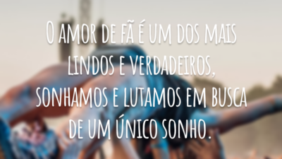 O amor de fã é um dos mais lindos e verdadeiros, sonhamos e lutamos em busca de um único sonho.