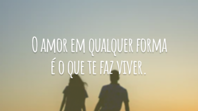 O amor em qualquer forma é o que te faz viver.